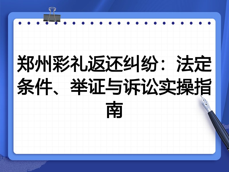 郑州彩礼返还纠纷:法定条件、举证与诉讼实操指南