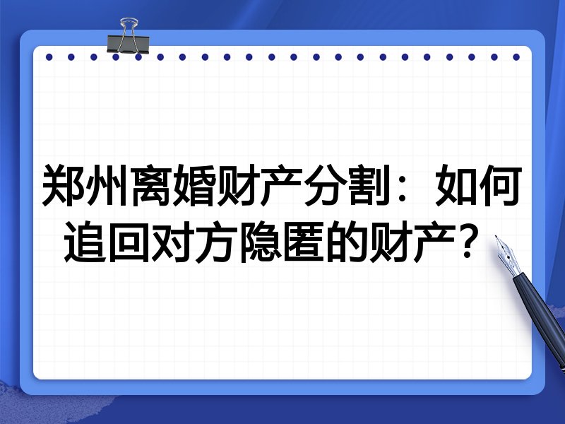 郑州离婚财产分割:如何追回对方隐匿的财产?