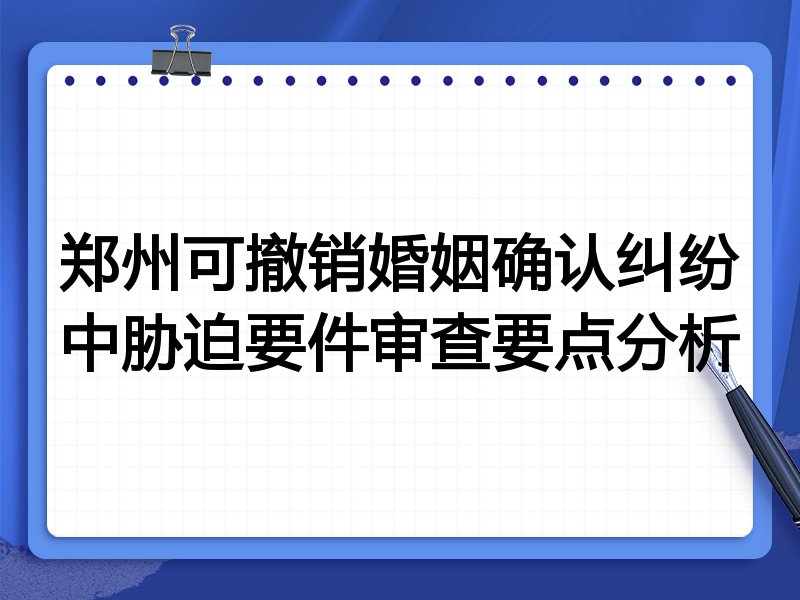 郑州可撤销婚姻确认纠纷中胁迫要件审查要点分析