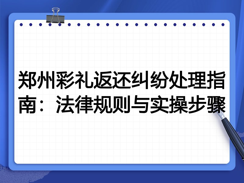 郑州彩礼返还纠纷处理指南:法律规则与实操步骤