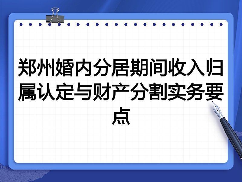郑州婚内分居期间收入归属认定与财产分割实务要点