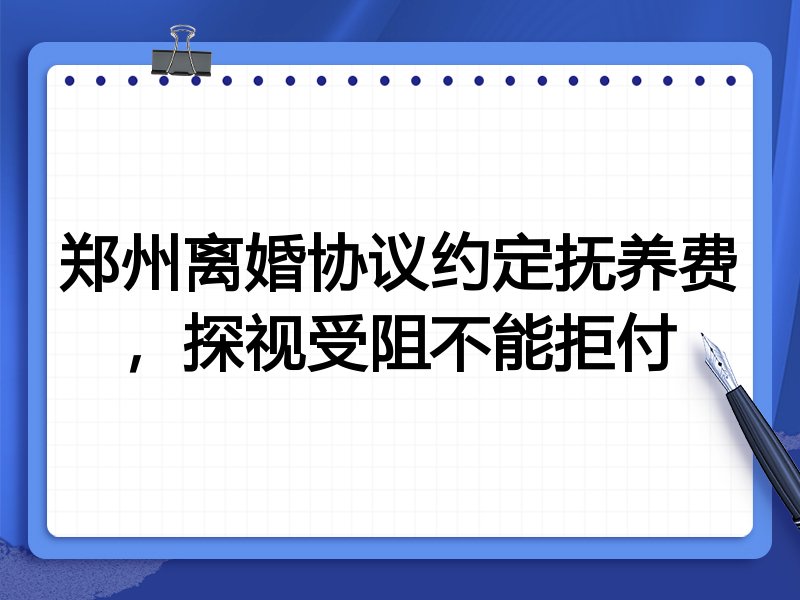郑州离婚协议约定抚养费,探视受阻不能拒付