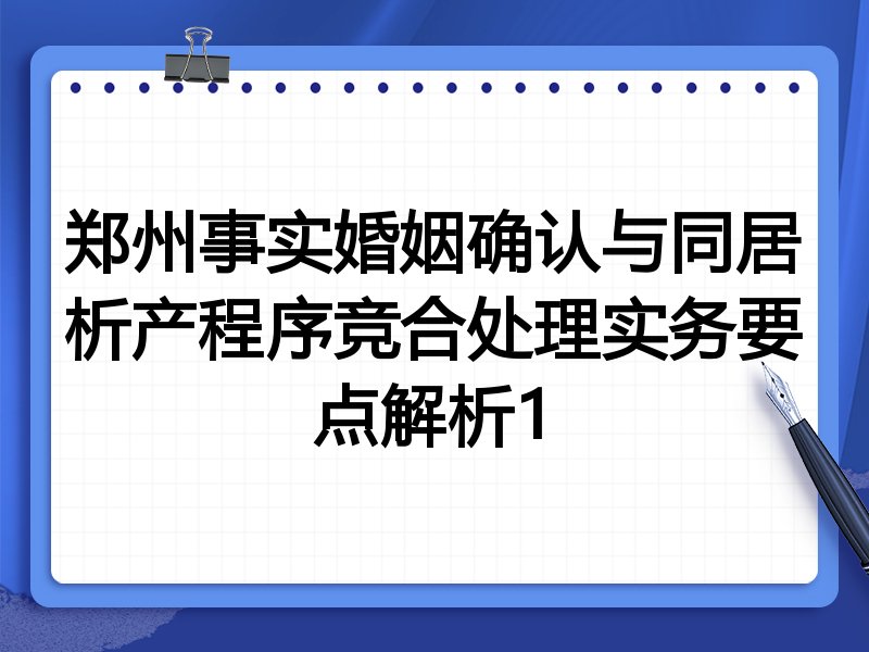 郑州事实婚姻确认与同居析产程序竞合处理实务要点解析1