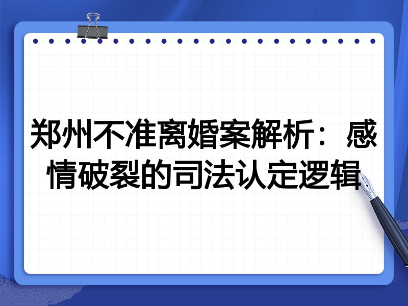郑州不准离婚案解析:感情破裂的司法认定逻辑