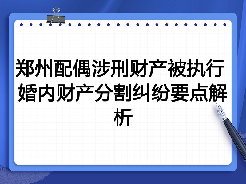 郑州配偶涉刑财产被执行 婚内财产分割纠纷要点解析