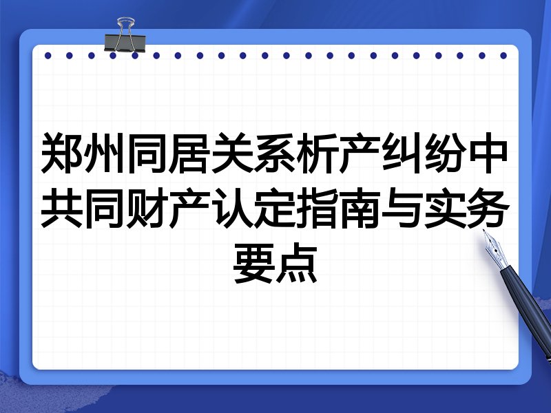 郑州同居关系析产纠纷中共同财产认定指南与实务要点