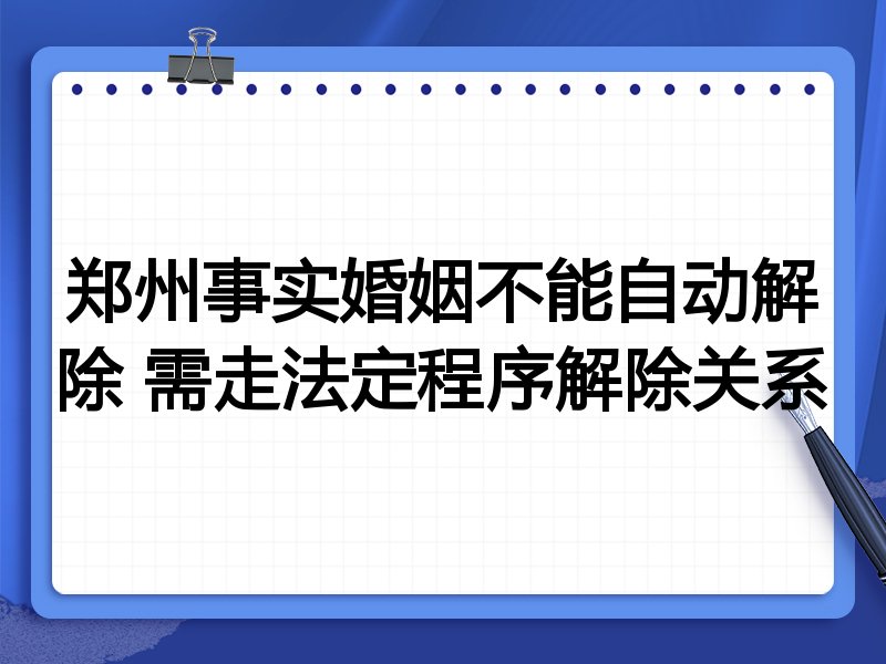 郑州事实婚姻不能自动解除 需走法定程序解除关系