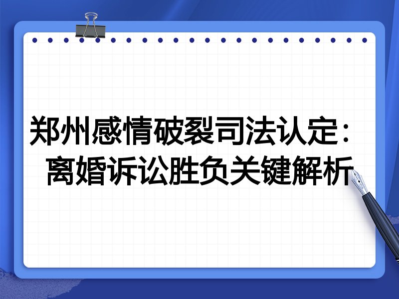 郑州感情破裂司法认定:离婚诉讼胜负关键解析