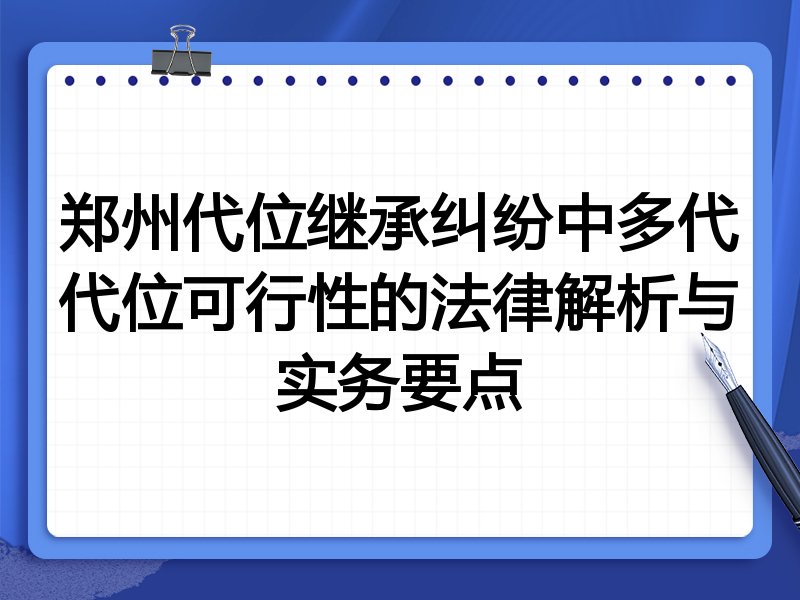 郑州代位继承纠纷中多代代位可行性的法律解析与实务要点