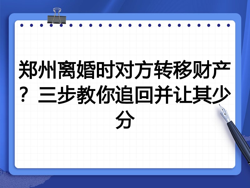 郑州离婚时对方转移财产?三步教你追回并让其少分