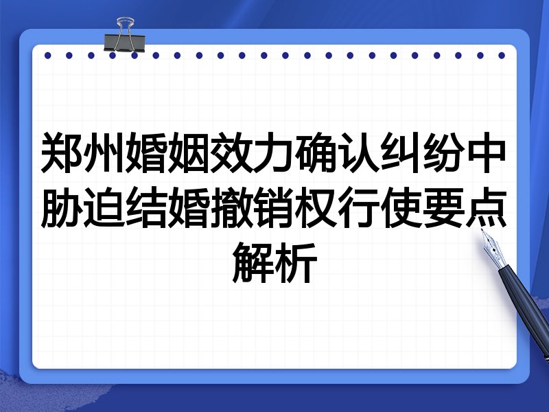郑州婚姻效力确认纠纷中胁迫结婚撤销权行使要点解析