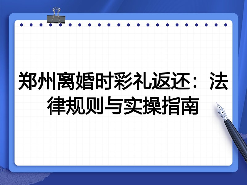 郑州离婚时彩礼返还:法律规则与实操指南