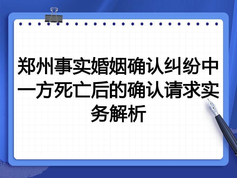 郑州事实婚姻确认纠纷中一方死亡后的确认请求实务解析