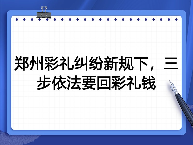 郑州彩礼纠纷新规下,三步依法要回彩礼钱