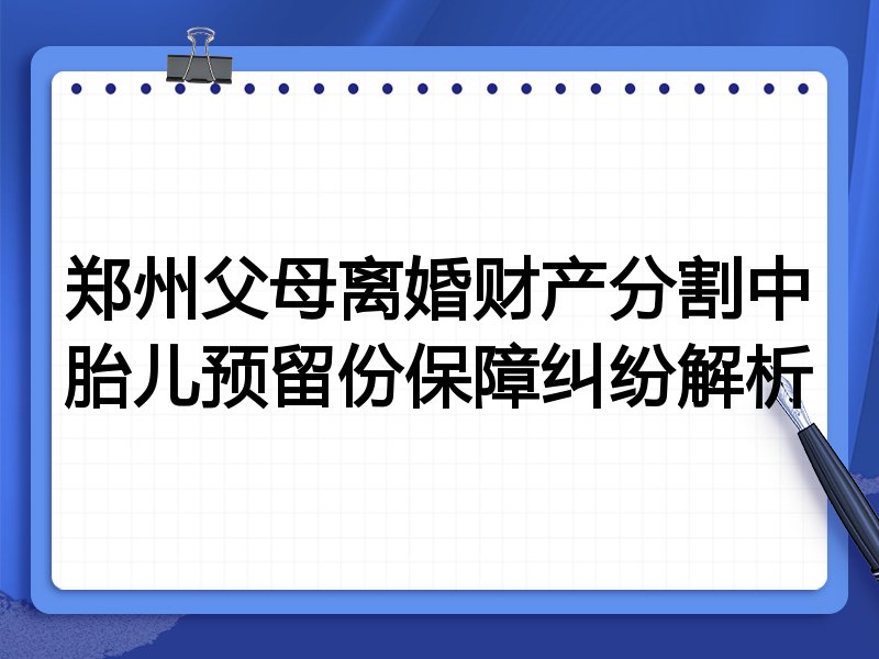 郑州父母离婚财产分割中胎儿预留份保障纠纷解析