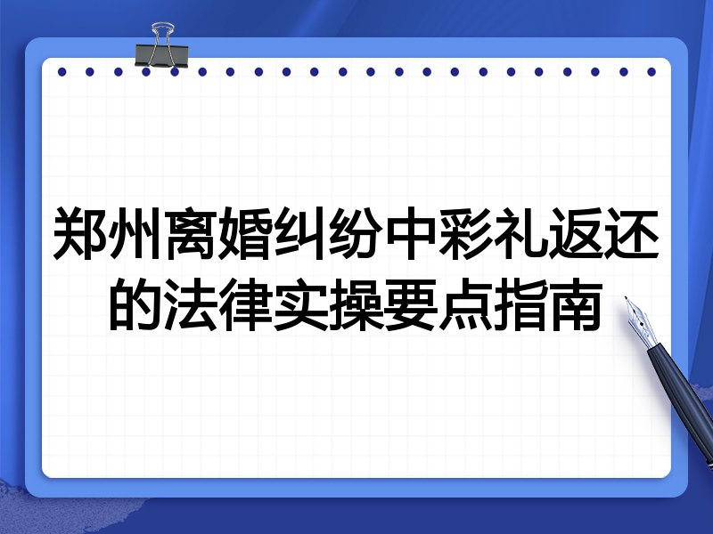 郑州离婚纠纷中彩礼返还的法律实操要点指南