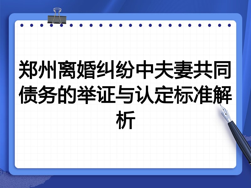 郑州离婚纠纷中夫妻共同债务的举证与认定标准解析