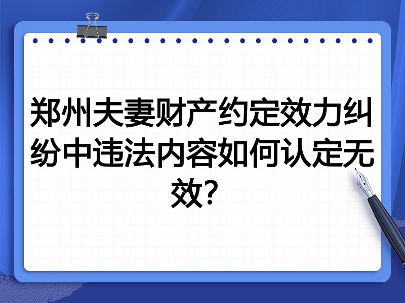 郑州夫妻财产约定效力纠纷中违法内容如何认定无效?