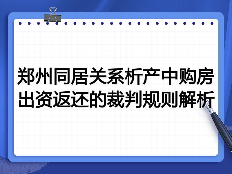 郑州同居关系析产中购房出资返还的裁判规则解析