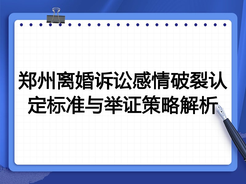 郑州离婚诉讼感情破裂认定标准与举证策略解析