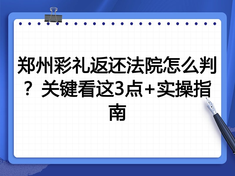 郑州彩礼返还法院怎么判？关键看这3点+实操指南