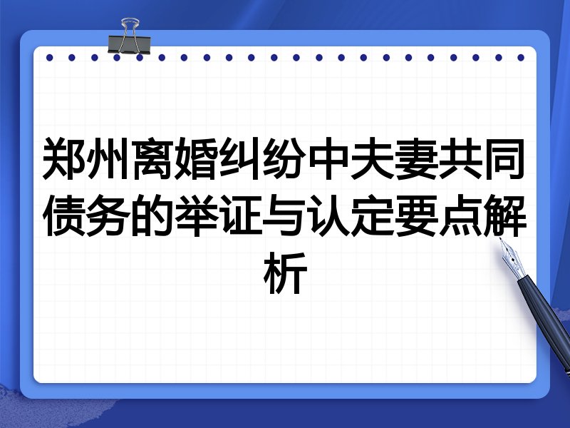 郑州离婚纠纷中夫妻共同债务的举证与认定要点解析