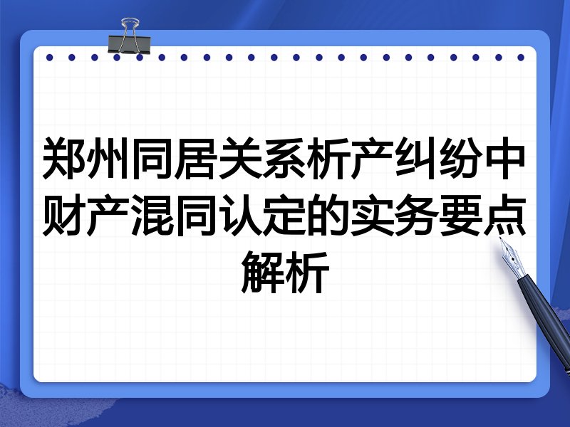 郑州同居关系析产纠纷中财产混同认定的实务要点解析