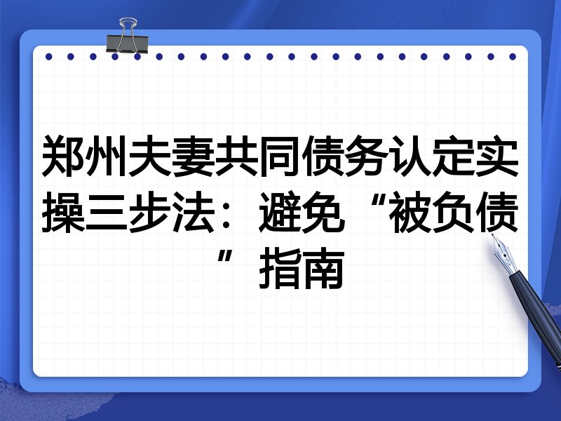 郑州夫妻共同债务认定实操三步法：避免“被负债”指南