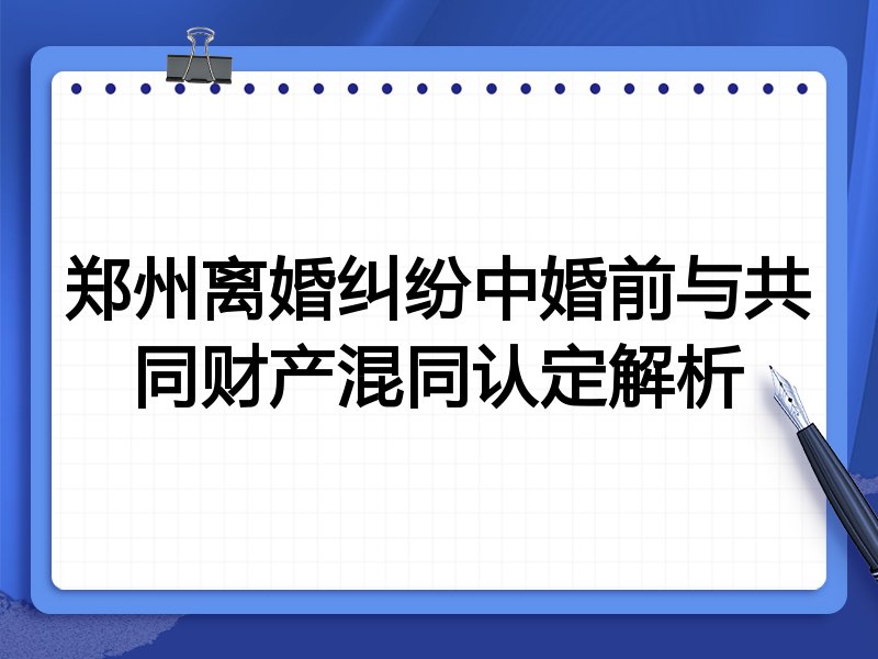 郑州离婚纠纷中婚前与共同财产混同认定解析