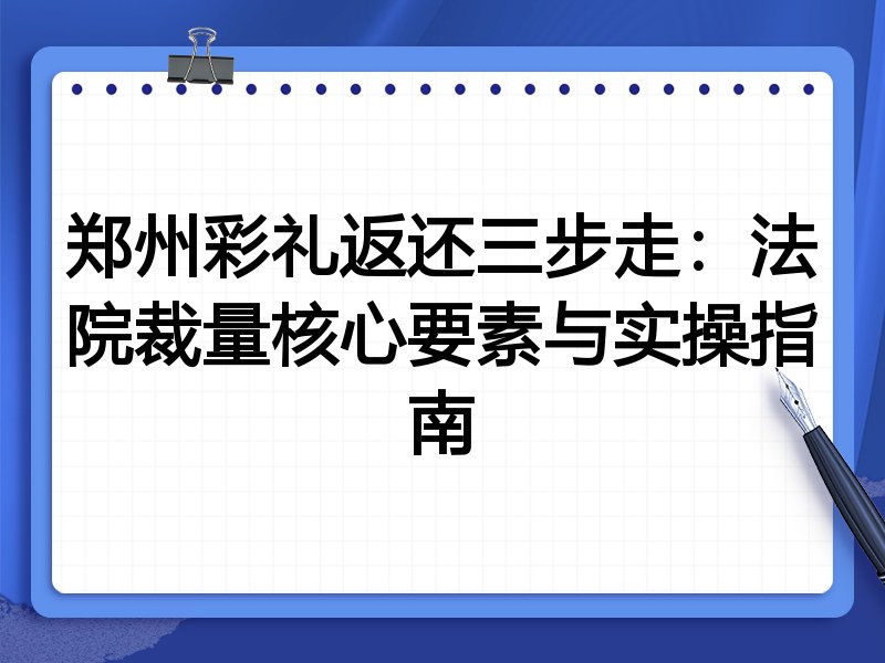 郑州彩礼返还三步走:法院裁量核心要素与实操指南