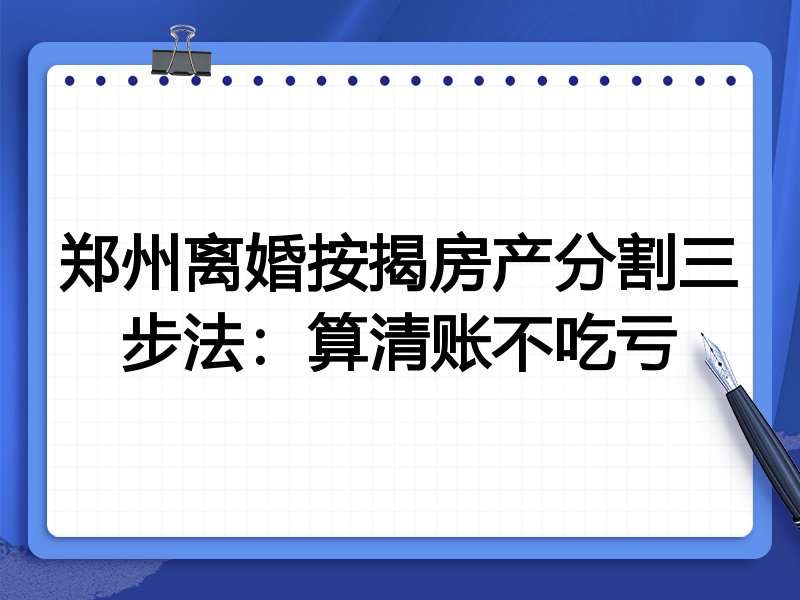 郑州离婚按揭房产分割三步法:算清账不吃亏