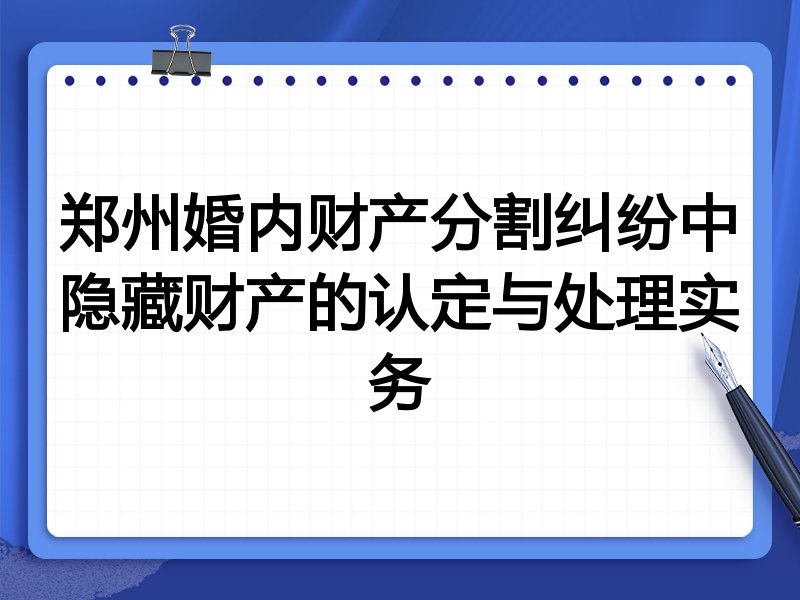 郑州婚内财产分割纠纷中隐藏财产的认定与处理实务
