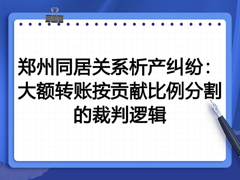 郑州同居关系析产纠纷:大额转账按贡献比例分割的裁判逻辑
