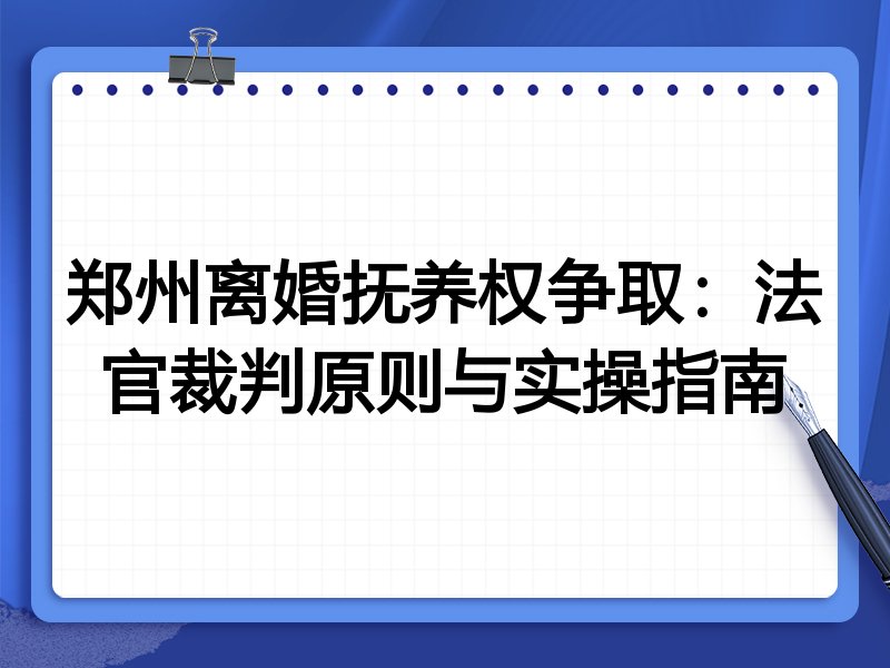 郑州离婚抚养权争取:法官裁判原则与实操指南