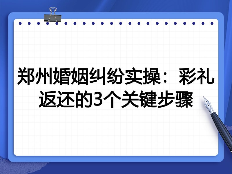 郑州婚姻纠纷实操：彩礼返还的3个关键步骤