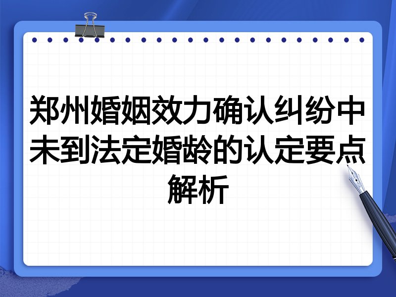 郑州婚姻效力确认纠纷中未到法定婚龄的认定要点解析