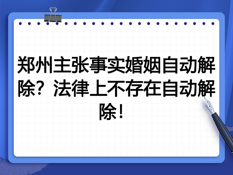 郑州主张事实婚姻自动解除?法律上不存在自动解除!