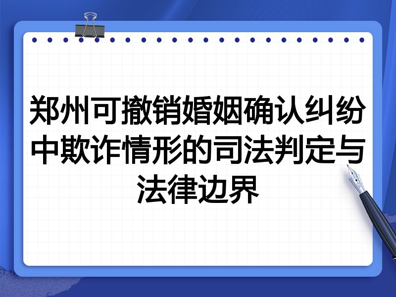 郑州可撤销婚姻确认纠纷中欺诈情形的司法判定与法律边界