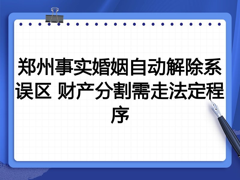 郑州事实婚姻自动解除系误区 财产分割需走法定程序