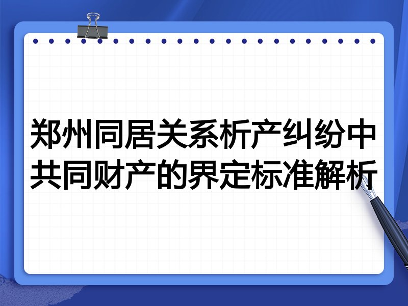 郑州同居关系析产纠纷中共同财产的界定标准解析