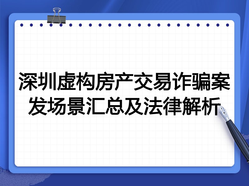 深圳虚构房产交易诈骗案发场景汇总及法律解析