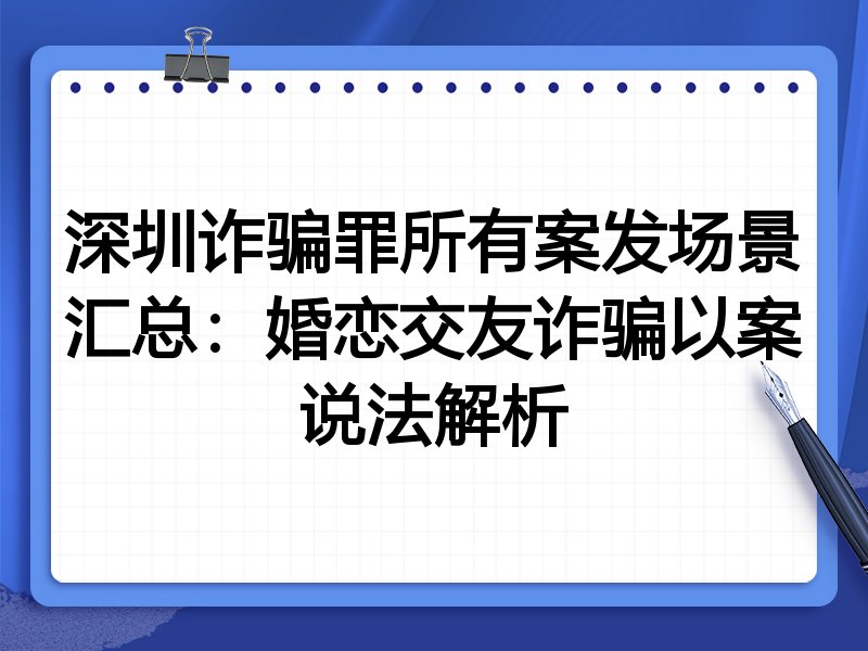 深圳诈骗罪所有案发场景汇总:婚恋交友诈骗以案说法解析