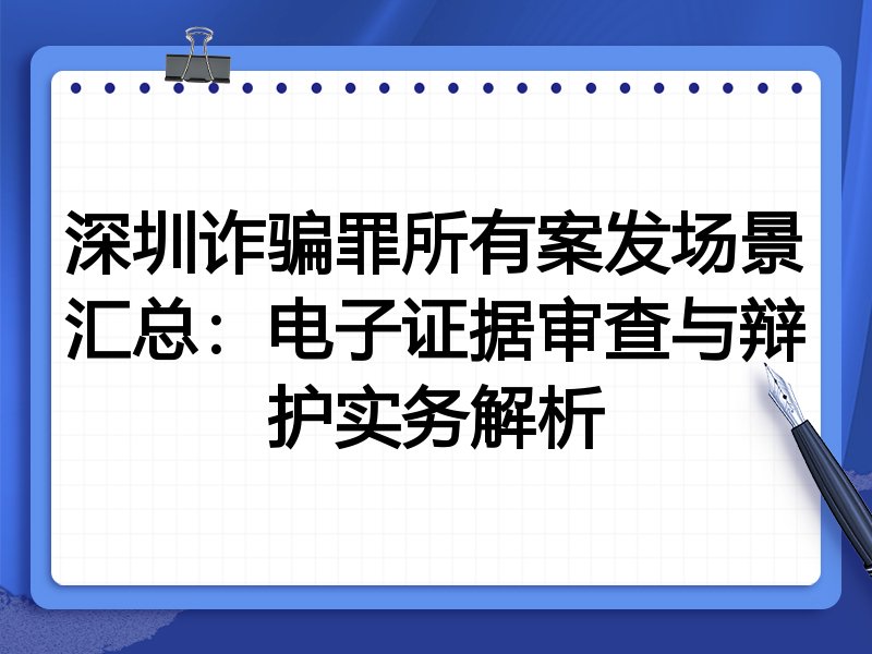 深圳诈骗罪所有案发场景汇总:电子证据审查与辩护实务解析