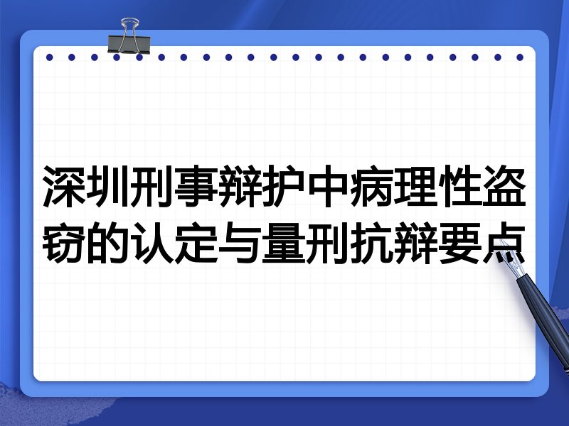 深圳刑事辩护中病理性盗窃的认定与量刑抗辩要点