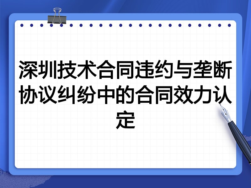 深圳技术合同违约与垄断协议纠纷中的合同效力认定