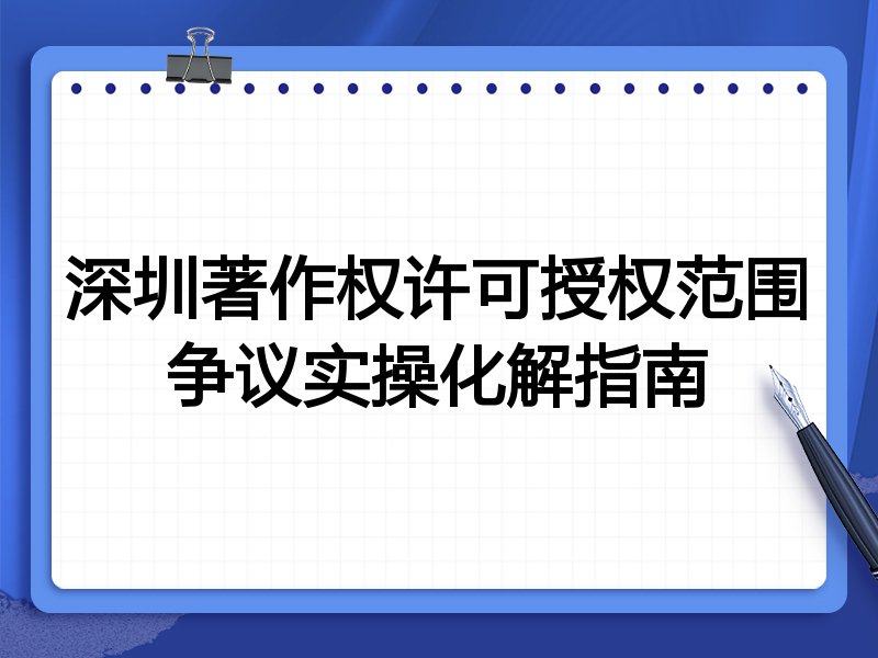 深圳著作权许可授权范围争议实操化解指南