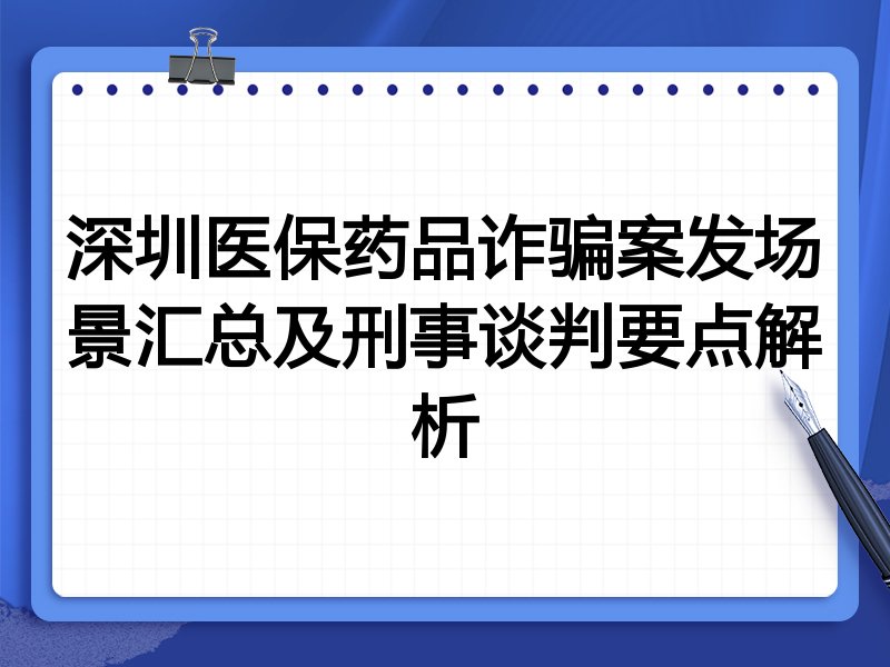 深圳医保药品诈骗案发场景汇总及刑事谈判要点解析