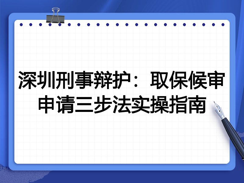 深圳刑事辩护:取保候审申请三步法实操指南