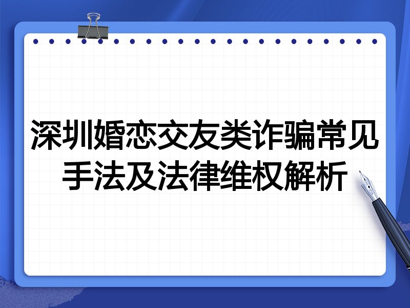 深圳婚恋交友类诈骗常见手法及法律维权解析