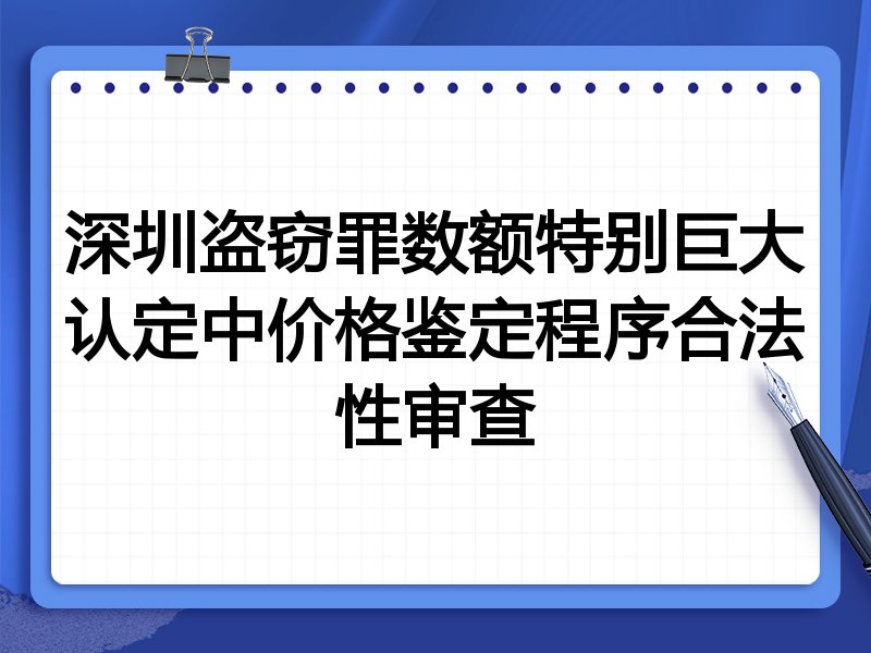 深圳盗窃罪数额特别巨大认定中价格鉴定程序合法性审查